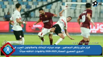 قرار مثير ينتظر الجماهير.. موعد مباراة الزمالك والمقاولون العرب في الدوري المصري الممتاز 2025-2026 والقنوات الناقلة مجانًا